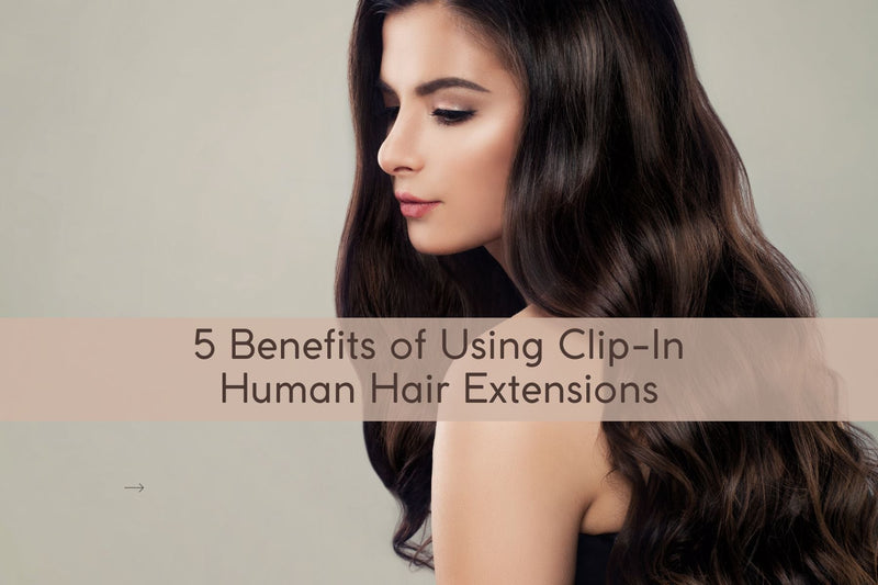 5 Benefits of Using Clip-In Human Hair Extensions