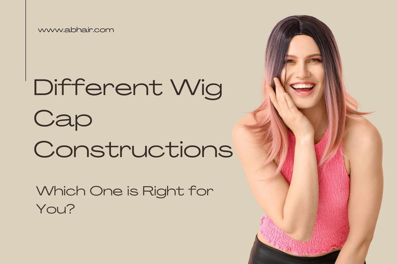 Understanding Different Wig Cap Constructions – Which One is Right for You?